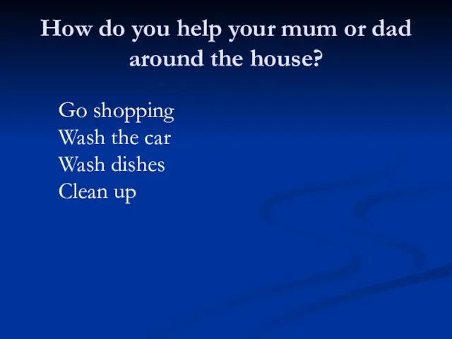 How do you help your mum or dad around the
