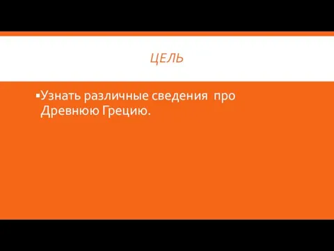 ЦЕЛЬ Узнать различные сведения про Древнюю Грецию.