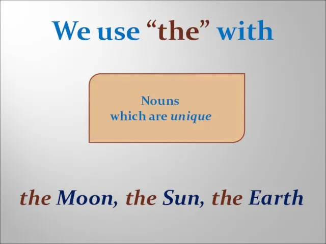 Nouns which are unique We use “the” with the Moon, the Sun, the Earth