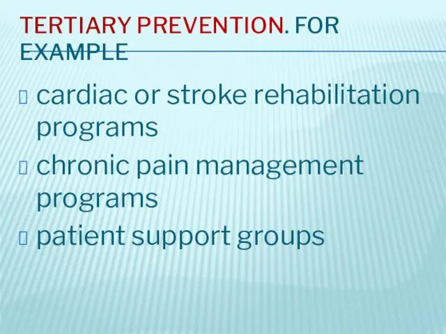 TERTIARY PREVENTION. FOR EXAMPLE cardiac or stroke rehabilitation programs chronic pain management programs patient support groups