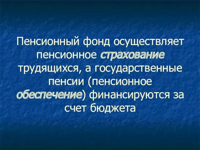 Пенсионный фонд осуществляет пенсионное страхование трудящихся, а государственные пенсии (пенсионное обеспечение) финансируются за счет бюджета