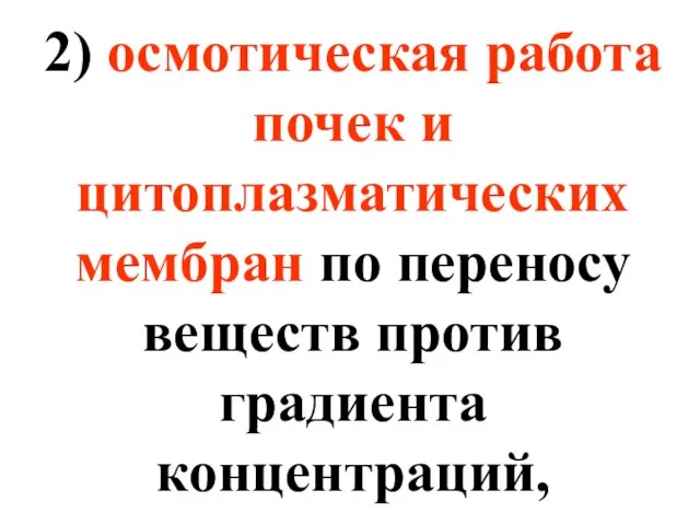 2) осмотическая работа почек и цитоплазматических мембран по переносу веществ против градиента концентраций,