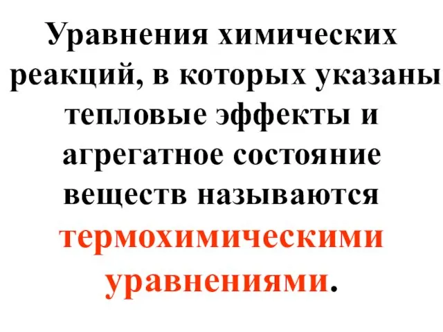 Уравнения химических реакций, в которых указаны тепловые эффекты и агрегатное состояние веществ называются термохимическими уравнениями.