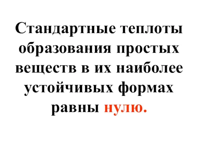 Стандартные теплоты образования простых веществ в их наиболее устойчивых формах равны нулю.