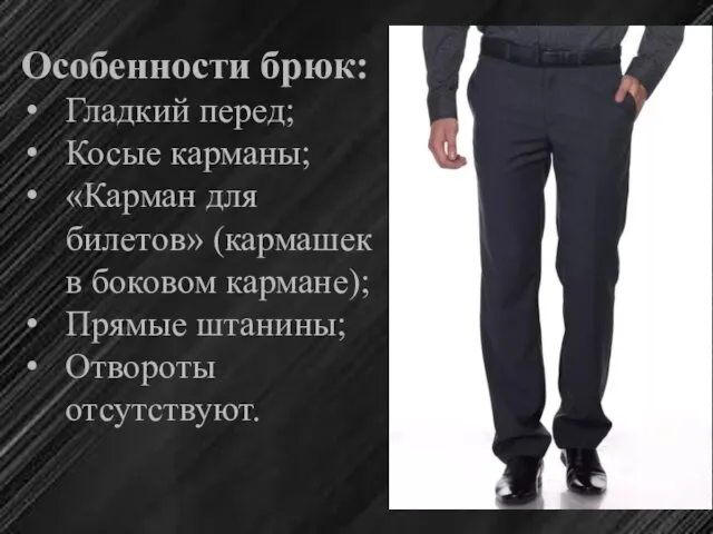 Особенности брюк: Гладкий перед; Косые карманы; «Карман для билетов» (кармашек в боковом кармане);