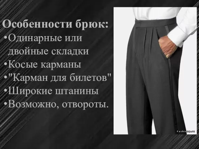 Особенности брюк: Одинарные или двойные складки Косые карманы "Карман для билетов" Широкие штанины Возможно, отвороты.