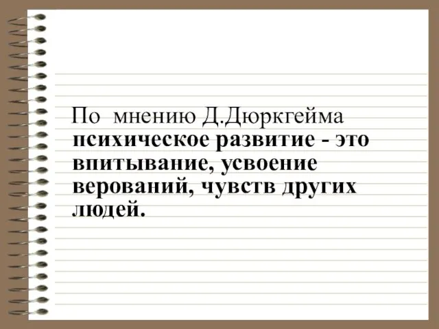 По мнению Д.Дюркгейма психическое развитие - это впитывание, усвоение верований, чувств других людей.