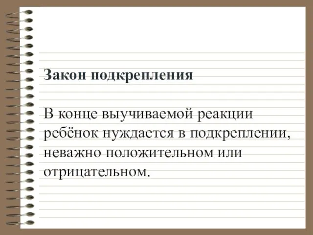 Закон подкрепления В конце выучиваемой реакции ребёнок нуждается в подкреплении, неважно положительном или отрицательном.