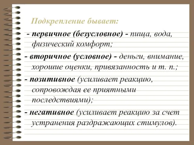 Подкрепление бывает: - первичное (безусловное) - пища, вода, физический комфорт;