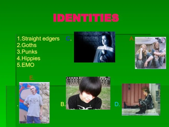 IDENTITIES 1.Straight edgers C. A. 2.Goths 3.Punks 4.Hippies 5.EMO E. . B. D.