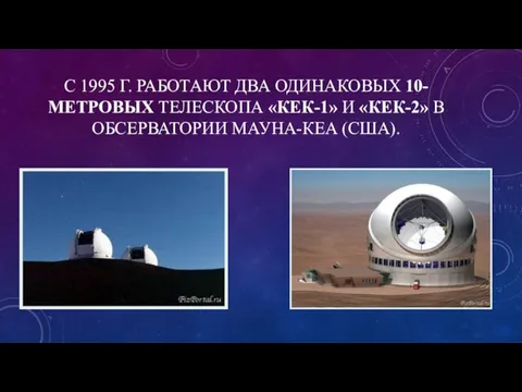 С 1995 Г. РАБОТАЮТ ДВА ОДИНАКОВЫХ 10-МЕТРОВЫХ ТЕЛЕСКОПА «КЕК-1» И «КЕК-2» В ОБСЕРВАТОРИИ МАУНА-КЕА (США).