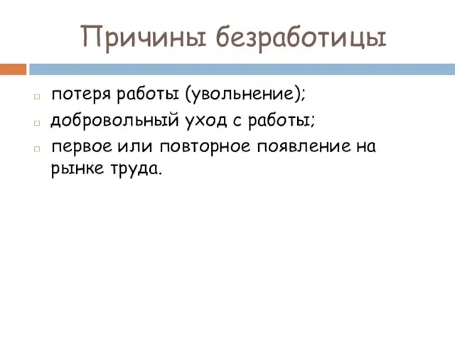 Причины безработицы потеря работы (увольнение); добровольный уход с работы; первое или повторное появление на рынке труда.