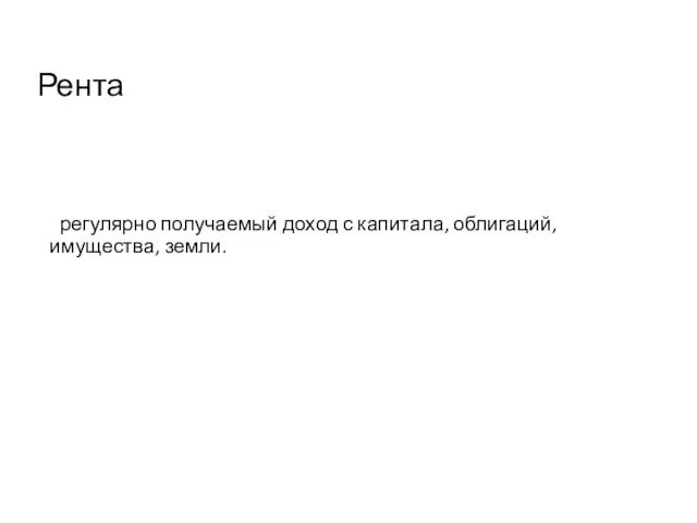 Рента регулярно получаемый доход с капитала, облигаций, имущества, земли.