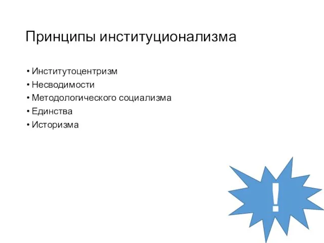 Принципы институционализма Институтоцентризм Несводимости Методологического социализма Единства Историзма !