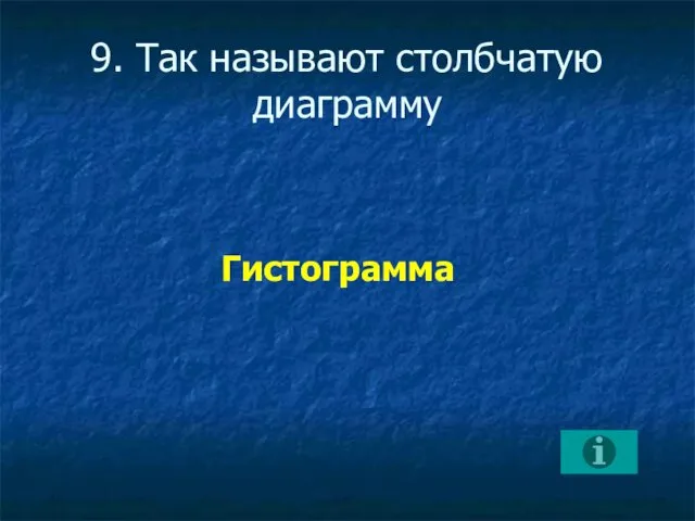 9. Так называют столбчатую диаграмму Гистограмма