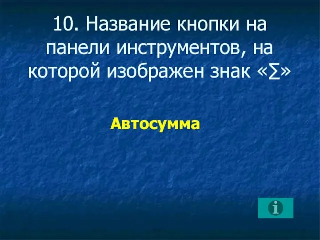 10. Название кнопки на панели инструментов, на которой изображен знак «∑» Автосумма