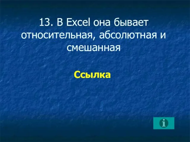 13. В Excel она бывает относительная, абсолютная и смешанная Ссылка