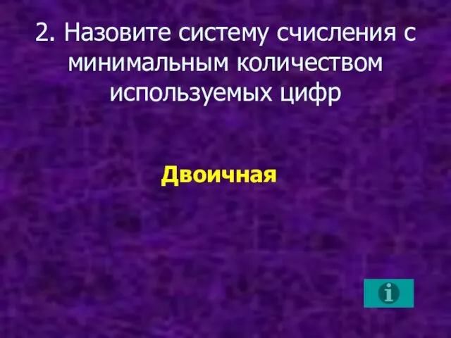 2. Назовите систему счисления с минимальным количеством используемых цифр Двоичная