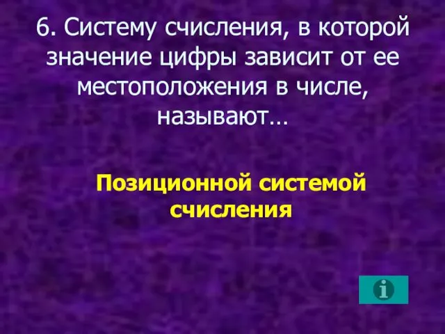 6. Систему счисления, в которой значение цифры зависит от ее