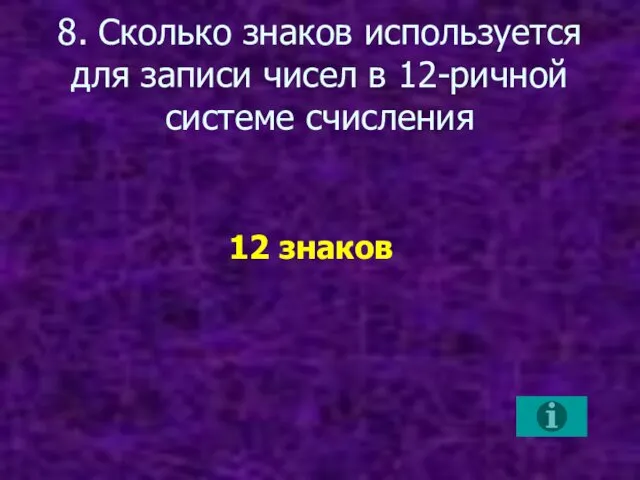 8. Сколько знаков используется для записи чисел в 12-ричной системе счисления 12 знаков