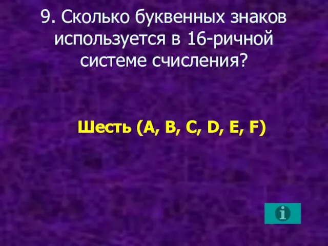 9. Сколько буквенных знаков используется в 16-ричной системе счисления? Шесть (A, B, C, D, E, F)