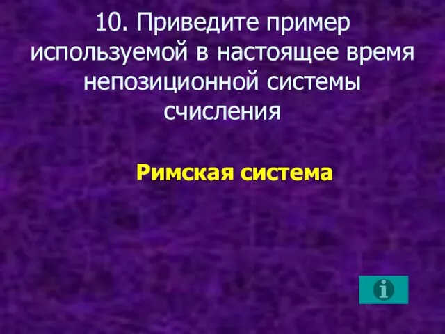 10. Приведите пример используемой в настоящее время непозиционной системы счисления Римская система