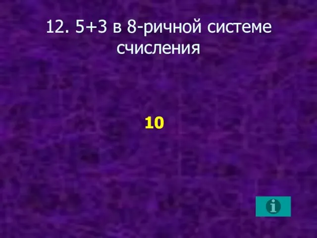 12. 5+3 в 8-ричной системе счисления 10