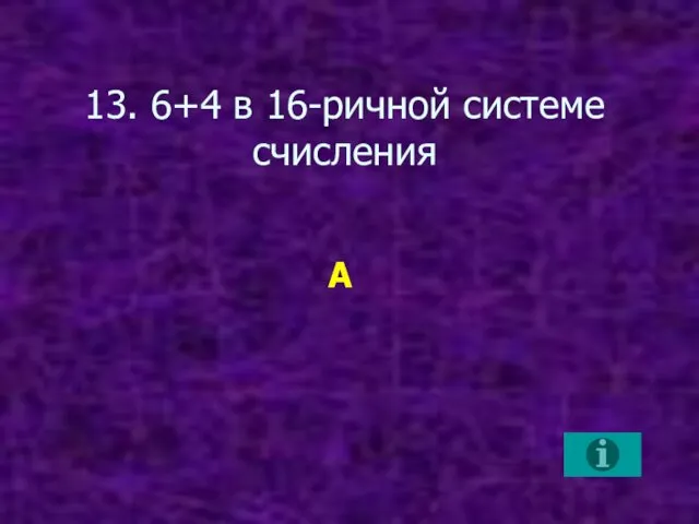 13. 6+4 в 16-ричной системе счисления А