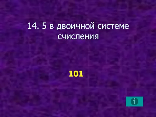 14. 5 в двоичной системе счисления 101