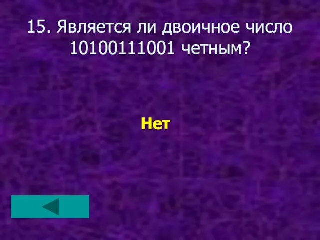 15. Является ли двоичное число 10100111001 четным? Нет