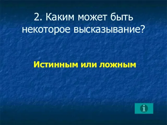 2. Каким может быть некоторое высказывание? Истинным или ложным