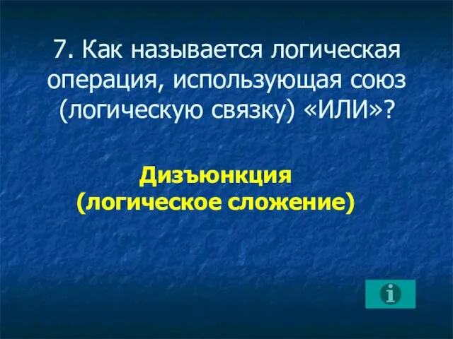 7. Как называется логическая операция, использующая союз (логическую связку) «ИЛИ»? Дизъюнкция (логическое сложение)