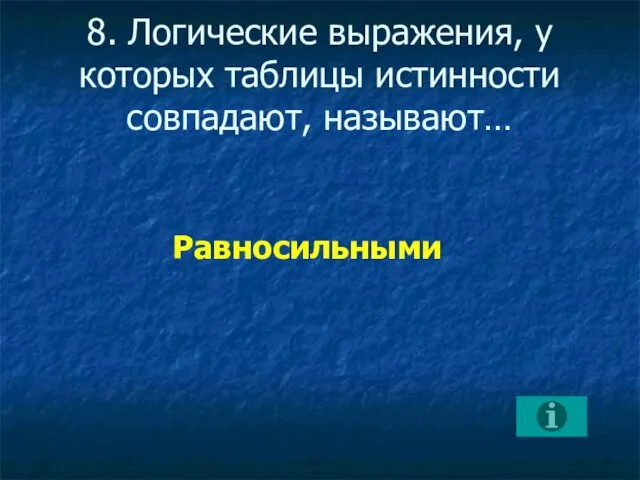 8. Логические выражения, у которых таблицы истинности совпадают, называют… Равносильными