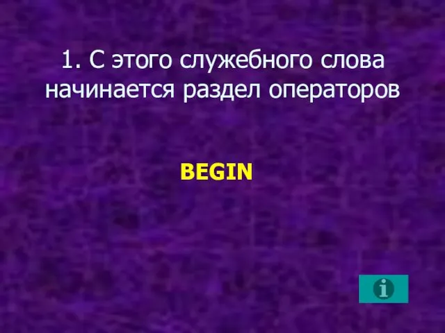 1. С этого служебного слова начинается раздел операторов BEGIN