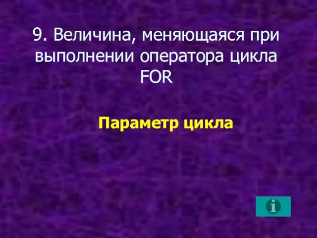 9. Величина, меняющаяся при выполнении оператора цикла FOR Параметр цикла