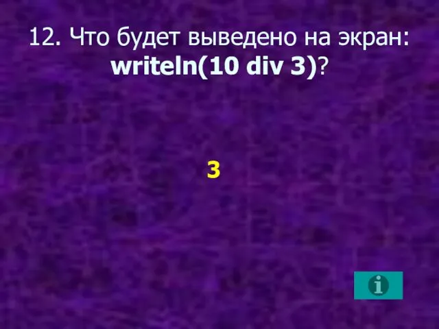 12. Что будет выведено на экран: writeln(10 div 3)? 3