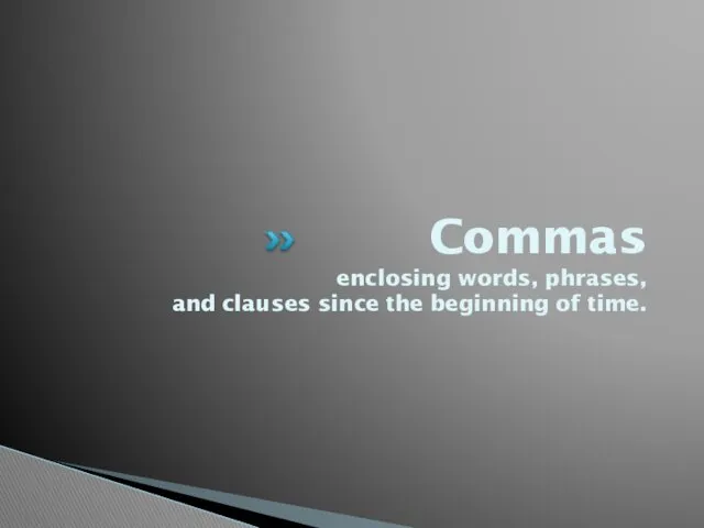 Commas enclosing words, phrases, and clauses since the beginning of time.