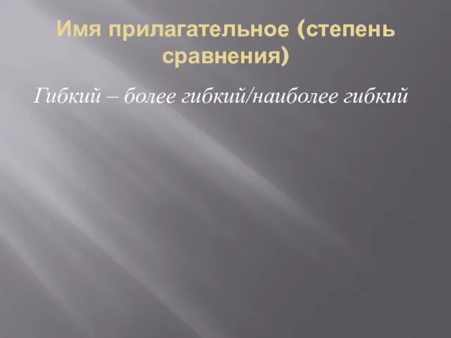 Имя прилагательное (степень сравнения) Гибкий – более гибкий/наиболее гибкий