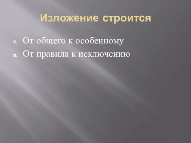 Изложение строится От общего к особенному От правила к исключению