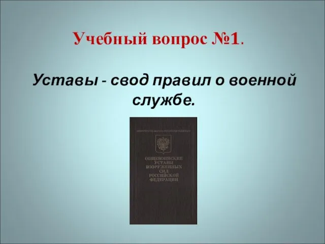 Учебный вопрос №1. Уставы - свод правил о военной службе.