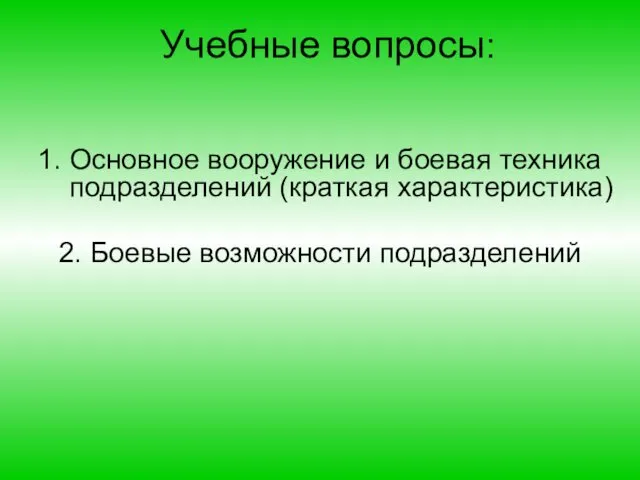 Учебные вопросы: 1. Основное вооружение и боевая техника подразделений (краткая характеристика) 2. Боевые возможности подразделений