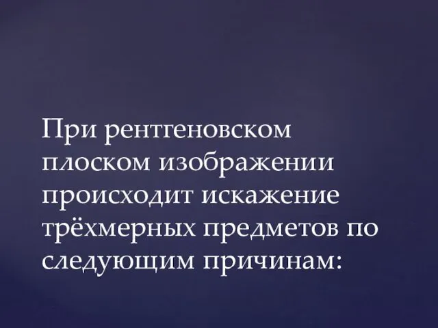 При рентгеновском плоском изображении происходит искажение трёхмерных предметов по следующим причинам: