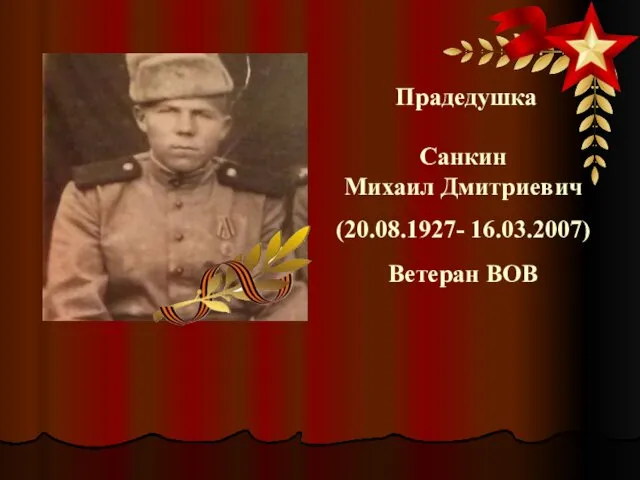 Прадедушка Санкин Михаил Дмитриевич (20.08.1927- 16.03.2007) Ветеран ВОВ