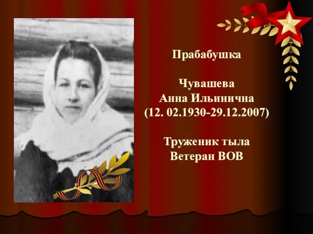 Прабабушка Чувашева Анна Ильинична (12. 02.1930-29.12.2007) Труженик тыла Ветеран ВОВ