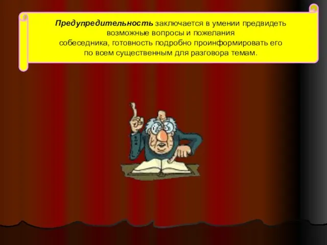 Предупредительность заключается в умении предвидеть возможные вопросы и пожелания собеседника, готовность подробно проинформировать