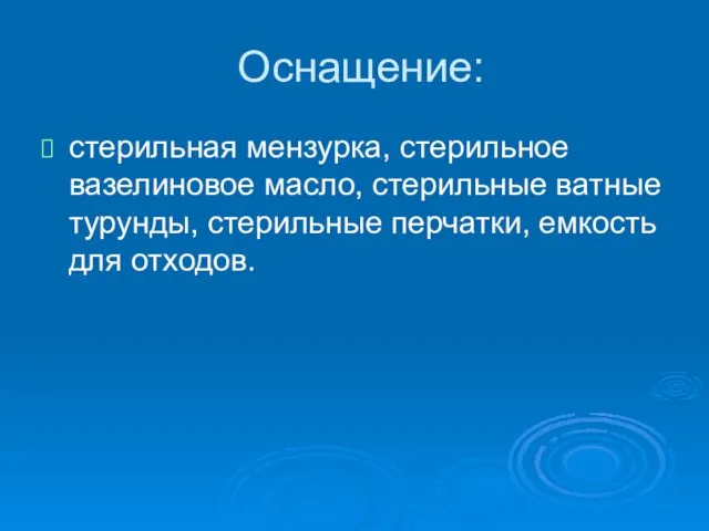 Оснащение: стерильная мензурка, стерильное вазелиновое масло, стерильные ватные турунды, стерильные перчатки, емкость для отходов.