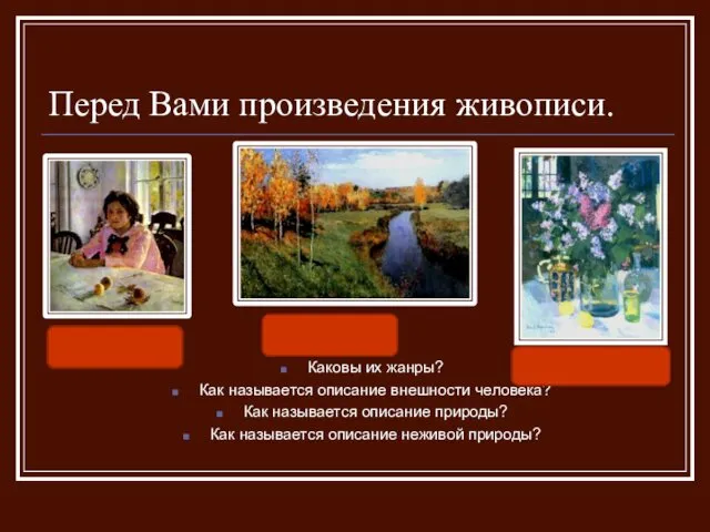 Перед Вами произведения живописи. Каковы их жанры? Как называется описание