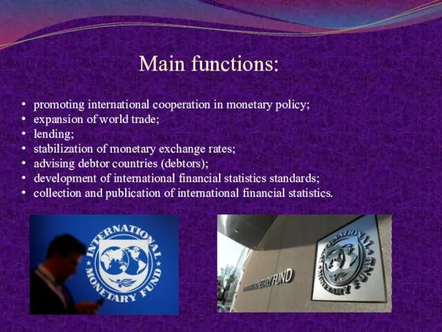 Main functions: promoting international cooperation in monetary policy; expansion of world trade; lending;