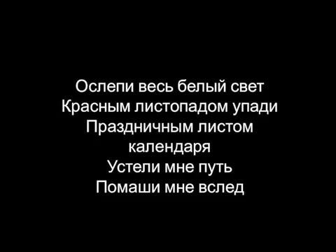 Ослепи весь белый свет Красным листопадом упади Праздничным листом календаря Устели мне путь Помаши мне вслед