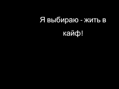 Я выбираю - жить в кайф!